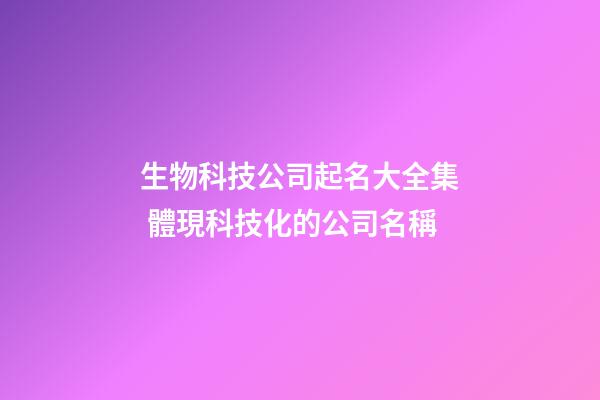 生物科技公司起名大全集 體現科技化的公司名稱-第1張-公司起名-玄機派